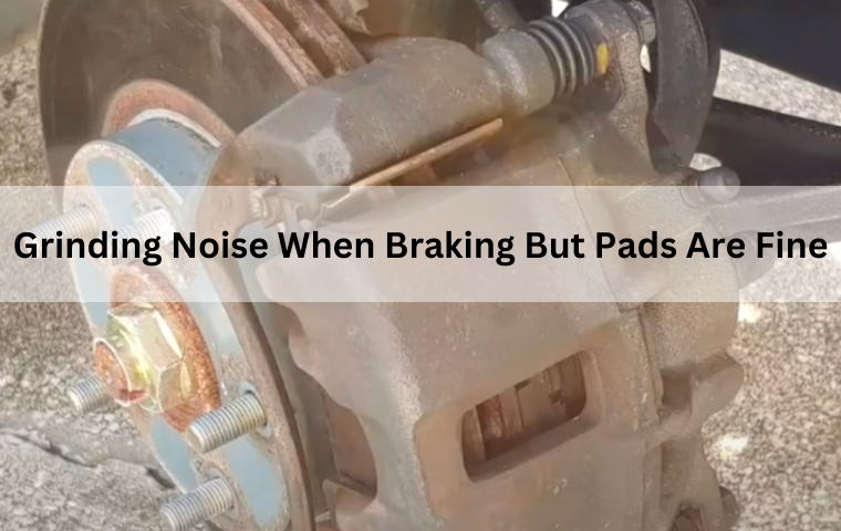 Grinding Noise When Braking But Pads Are Fine